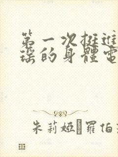 第一次挺进苏雨瑶的身体电影