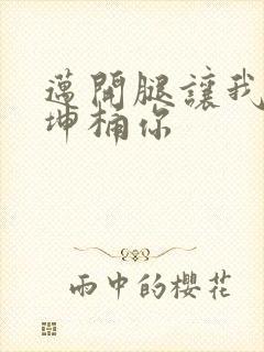 迈开腿让我的坤坤桶你