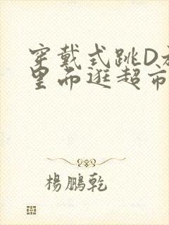 穿戴式跳D放在里面逛超市作文