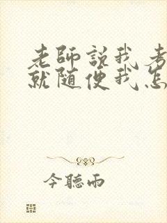 老师说我考好了就随便我怎样