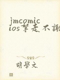 jmcomicios拿走不谢
