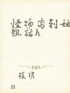 怪物脔到她哭h粗话h