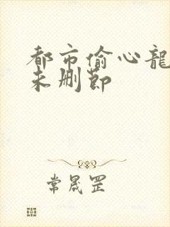 都市偷心龙爪手未删节