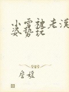 小雪被老汉各种姿势玩