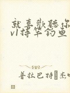 就喜欢听你叫1v1持竿钓鱼