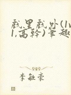 戏里戏外(1v1,高干)笔趣阁