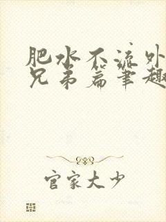 肥水不流外人田兄弟篇笔趣阁小说