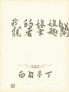 我的姐姐by旁观者笔趣阁免费阅读全文无弹窗