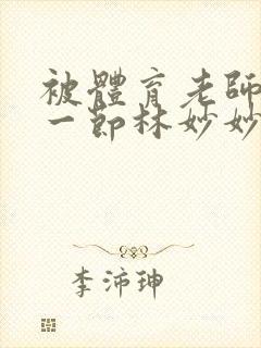 被体育老师c了一节林妙妙