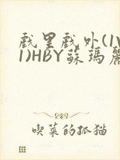 戏里戏外(1V1)HBY苏玛丽全文免费阅读