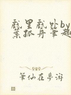 戏里戏外by一叶孤舟笔趣阁