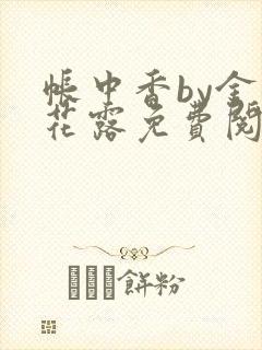 帐中香by金银花露免费阅读全文在线阅