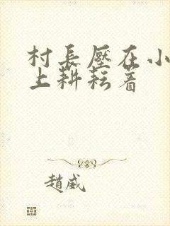村长压在小萍身上耕耘着