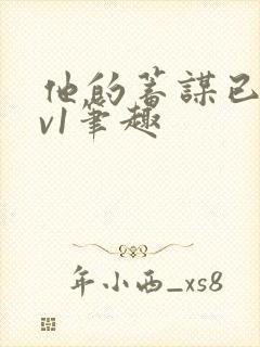 他的蓄谋已久1v1笔趣