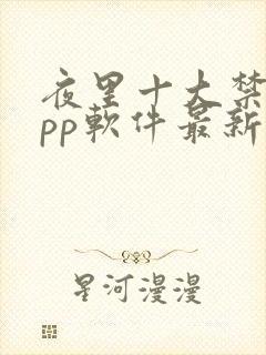 夜里十大禁用app软件最新章节