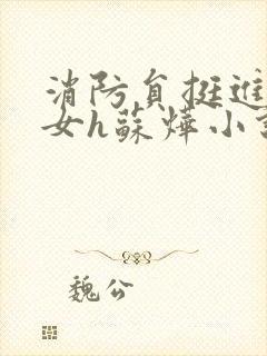 消防员挺进乖乖女h苏烨小说