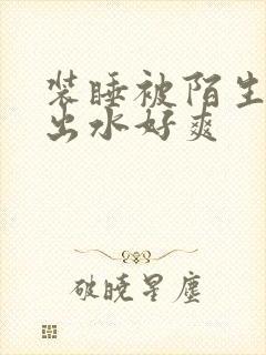 装睡被陌生人摸出水好爽