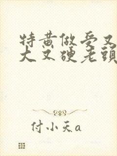 特黄做受又粗又大又硬老头