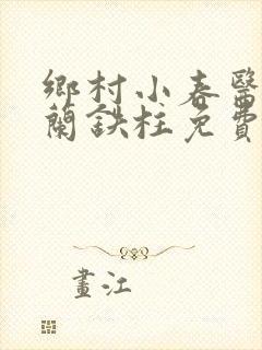 乡村小春医王淑兰铁柱免费阅读全文