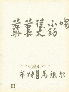 若若从小喝催乳药长大的