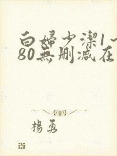 白妇少洁1～180无删减在线阅读