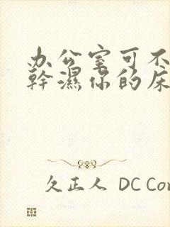 办公室可不可以干湿你的床垫