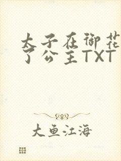太子在御花园要了公主TXT
