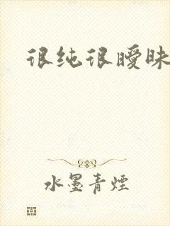 很纯很暧昧下载