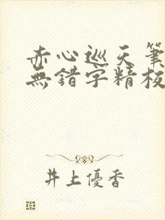 赤心巡天笔趣阁无错字精校版