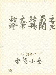 甜文结局之后青灯笔趣阁免费阅读