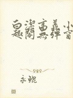 白洁高义小说笔趣阁无弹窗阅读