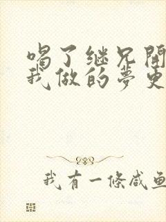 喝了继兄开的药我做的梦更精彩了