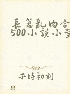 长篇乱肉合集乱500小说小莹