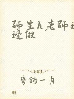 师生h老师边h边做