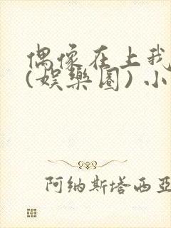 偶像在上我在下(娱乐圈) 小说免费阅读