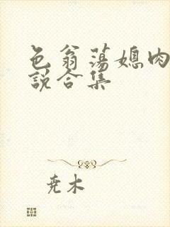 色翁荡媳肉欲小说合集