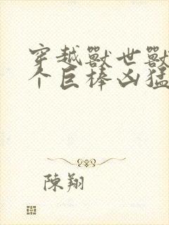 穿越兽世兽王个个巨棒凶猛