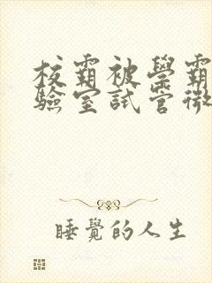 校霸被学霸压实验室试管微博