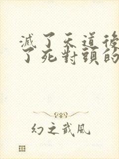 灭了天道后我成了死对头的师妹