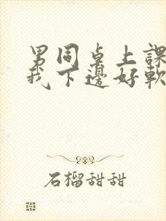 男同桌上课狂揉我下边好软好多水