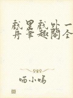 戏里戏外一叶孤舟笔趣阁全文