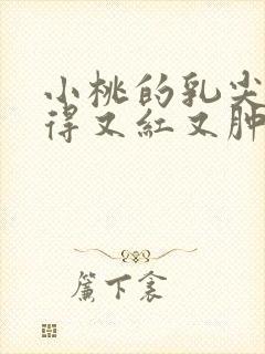 小桃的乳尖被吸得又红又肿