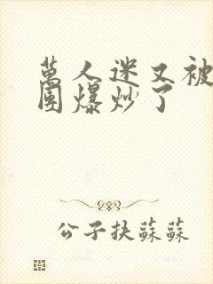 万人迷又被主角团爆炒了