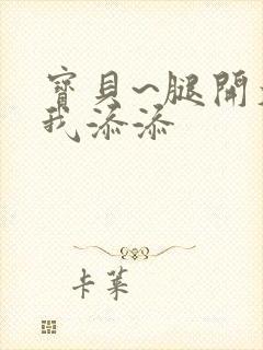 宝贝~腿开大点我添添