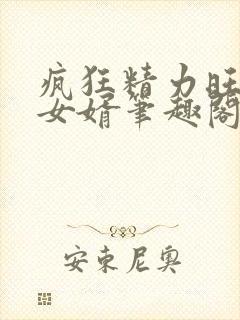 疯狂精力旺盛的女婿笔趣阁小说