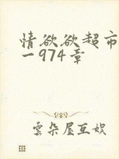 情欲欲超市之1一974章