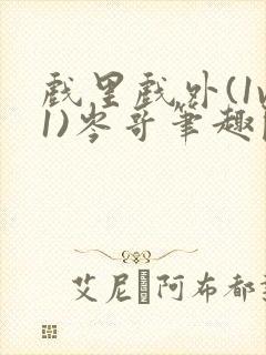 戏里戏外(1v1)岑哥笔趣阁