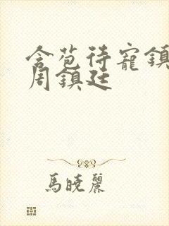 含苞待宠镇国公周镇廷