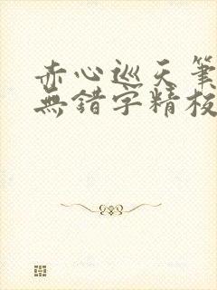 赤心巡天笔趣阁无错字精校版