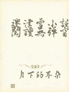 迷津雪小说免费阅读无弹窗